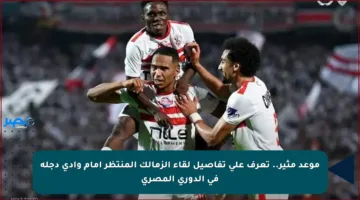 موعد مثير.. تعرف على تفاصيل لقاء الزمالك المنتظر أمام وادي دجلة في الدوري المصري